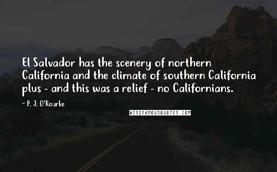 P. J. O'Rourke Quotes: El Salvador has the scenery of northern California and the climate of southern California plus - and this was a relief - no Californians.