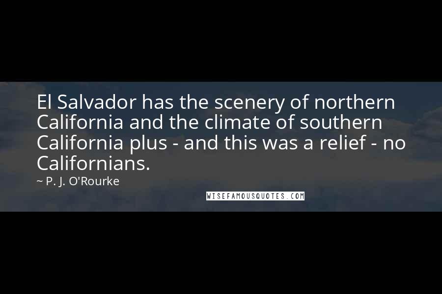 P. J. O'Rourke Quotes: El Salvador has the scenery of northern California and the climate of southern California plus - and this was a relief - no Californians.