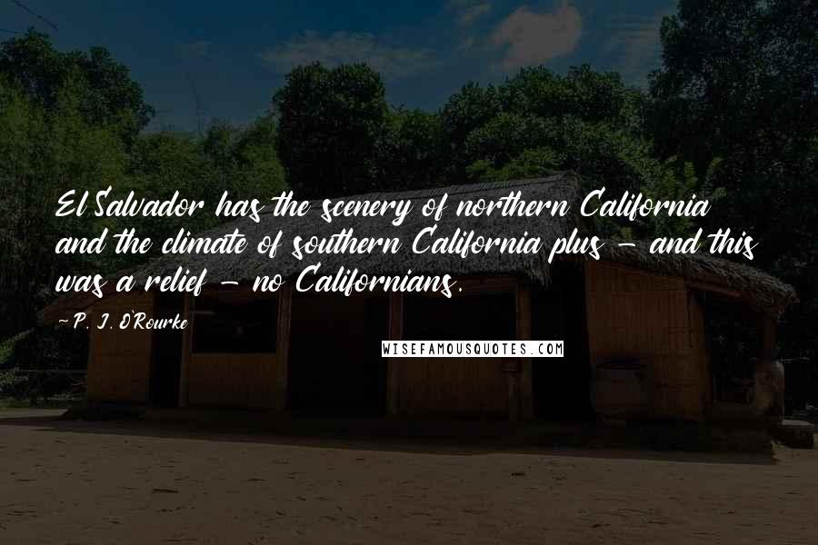 P. J. O'Rourke Quotes: El Salvador has the scenery of northern California and the climate of southern California plus - and this was a relief - no Californians.