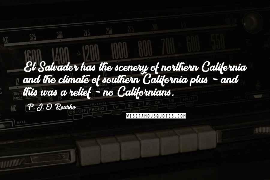 P. J. O'Rourke Quotes: El Salvador has the scenery of northern California and the climate of southern California plus - and this was a relief - no Californians.