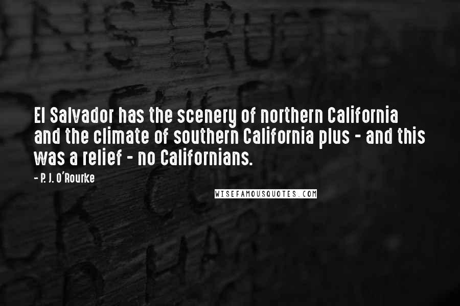 P. J. O'Rourke Quotes: El Salvador has the scenery of northern California and the climate of southern California plus - and this was a relief - no Californians.