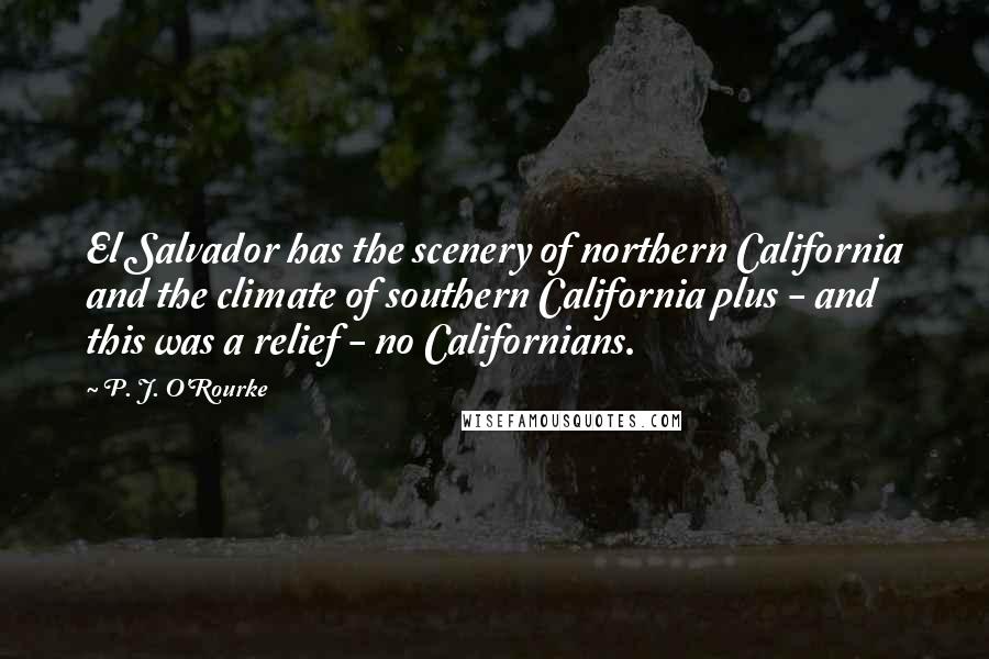 P. J. O'Rourke Quotes: El Salvador has the scenery of northern California and the climate of southern California plus - and this was a relief - no Californians.