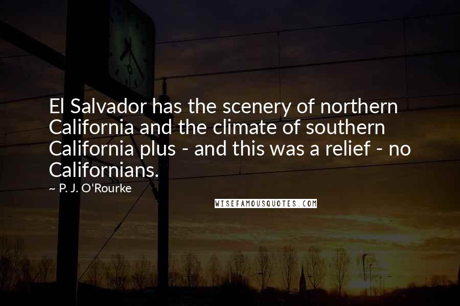 P. J. O'Rourke Quotes: El Salvador has the scenery of northern California and the climate of southern California plus - and this was a relief - no Californians.