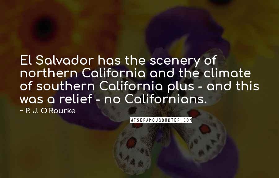 P. J. O'Rourke Quotes: El Salvador has the scenery of northern California and the climate of southern California plus - and this was a relief - no Californians.