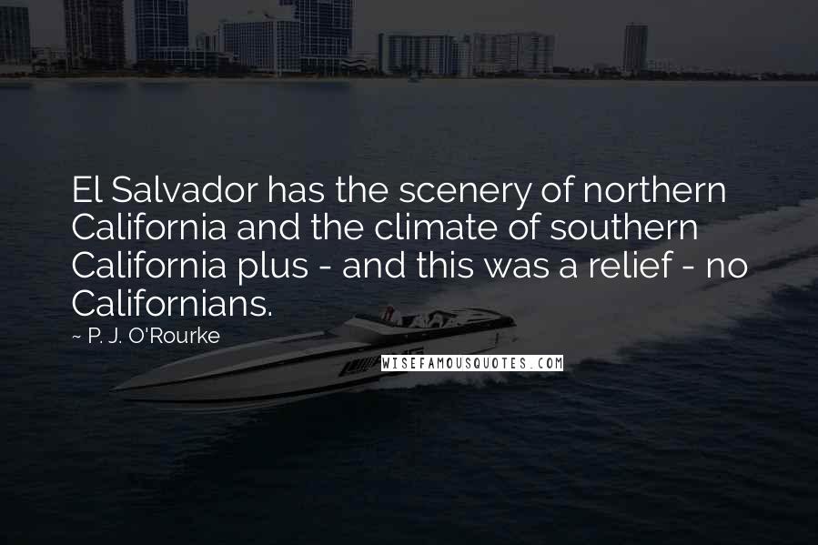 P. J. O'Rourke Quotes: El Salvador has the scenery of northern California and the climate of southern California plus - and this was a relief - no Californians.