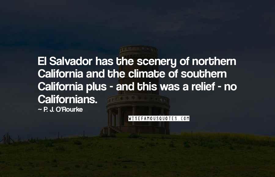 P. J. O'Rourke Quotes: El Salvador has the scenery of northern California and the climate of southern California plus - and this was a relief - no Californians.