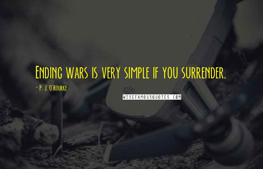 P. J. O'Rourke Quotes: Ending wars is very simple if you surrender.