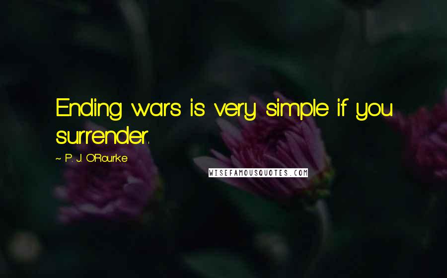 P. J. O'Rourke Quotes: Ending wars is very simple if you surrender.