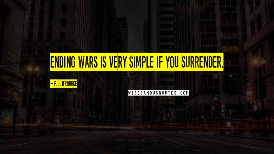 P. J. O'Rourke Quotes: Ending wars is very simple if you surrender.