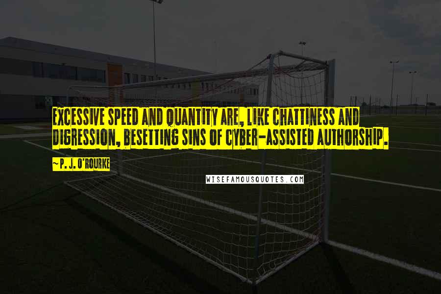 P. J. O'Rourke Quotes: Excessive speed and quantity are, like chattiness and digression, besetting sins of cyber-assisted authorship.