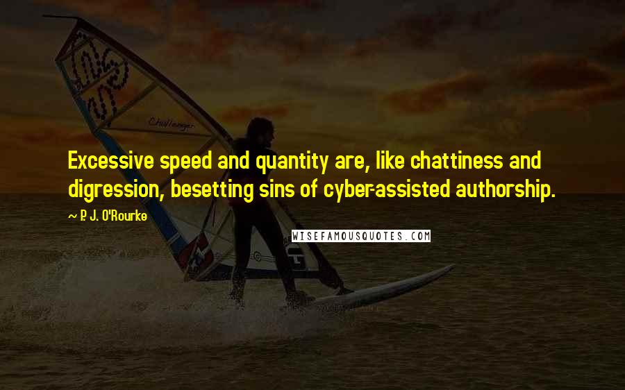 P. J. O'Rourke Quotes: Excessive speed and quantity are, like chattiness and digression, besetting sins of cyber-assisted authorship.