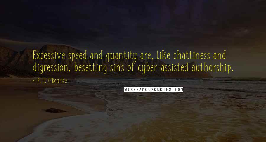 P. J. O'Rourke Quotes: Excessive speed and quantity are, like chattiness and digression, besetting sins of cyber-assisted authorship.