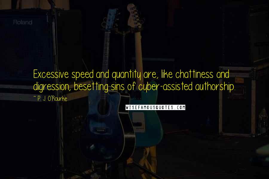 P. J. O'Rourke Quotes: Excessive speed and quantity are, like chattiness and digression, besetting sins of cyber-assisted authorship.