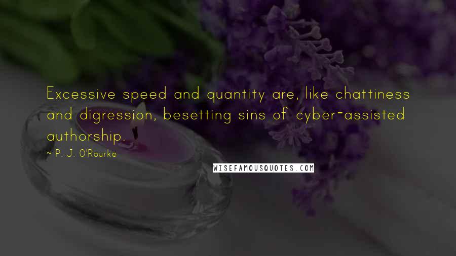 P. J. O'Rourke Quotes: Excessive speed and quantity are, like chattiness and digression, besetting sins of cyber-assisted authorship.