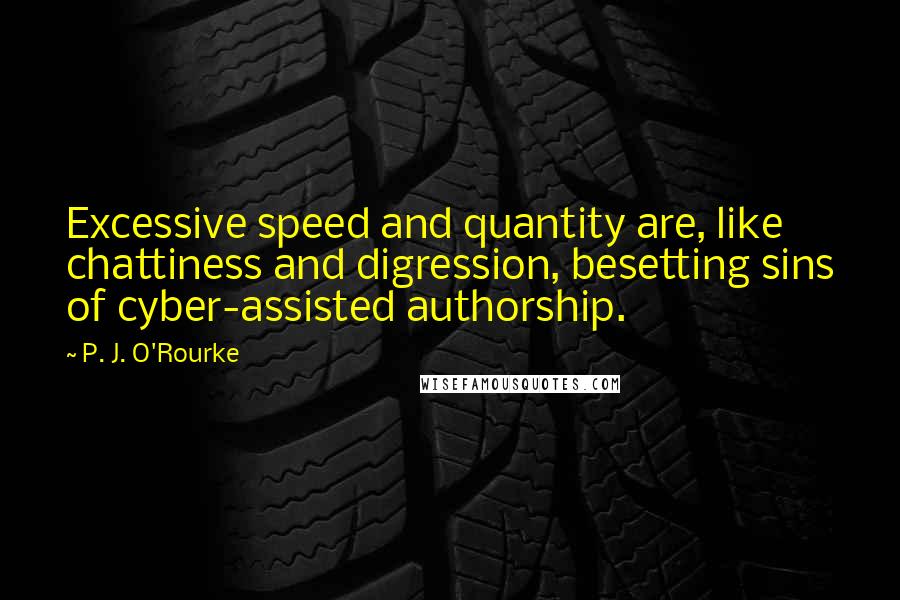 P. J. O'Rourke Quotes: Excessive speed and quantity are, like chattiness and digression, besetting sins of cyber-assisted authorship.