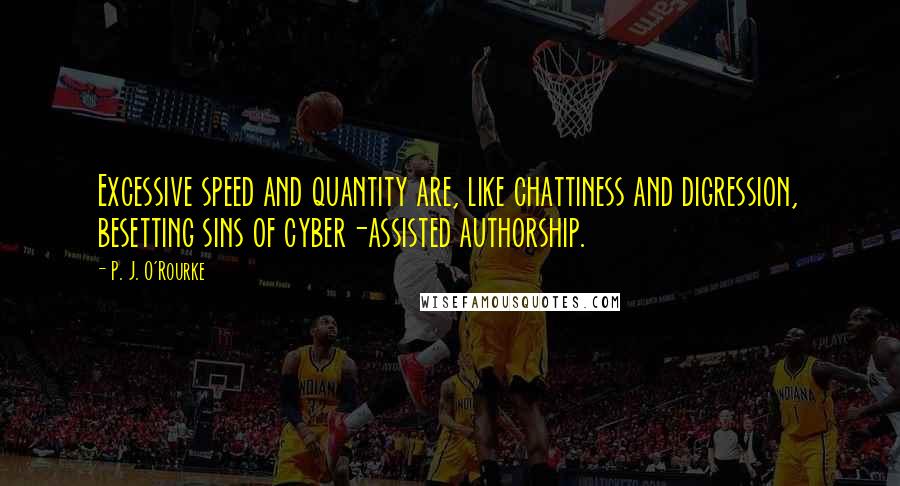 P. J. O'Rourke Quotes: Excessive speed and quantity are, like chattiness and digression, besetting sins of cyber-assisted authorship.