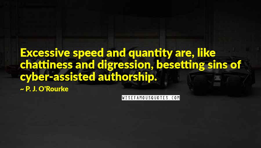 P. J. O'Rourke Quotes: Excessive speed and quantity are, like chattiness and digression, besetting sins of cyber-assisted authorship.