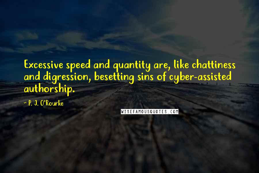 P. J. O'Rourke Quotes: Excessive speed and quantity are, like chattiness and digression, besetting sins of cyber-assisted authorship.