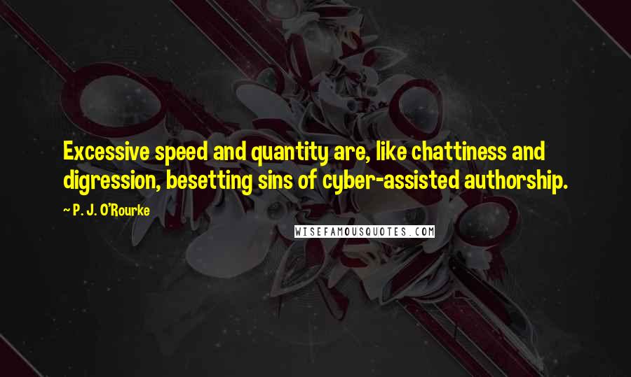 P. J. O'Rourke Quotes: Excessive speed and quantity are, like chattiness and digression, besetting sins of cyber-assisted authorship.