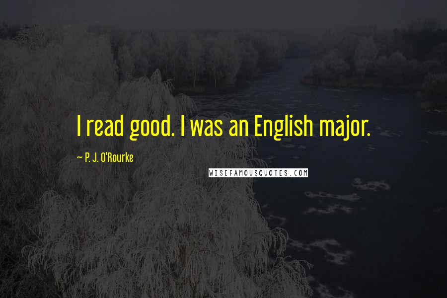 P. J. O'Rourke Quotes: I read good. I was an English major.