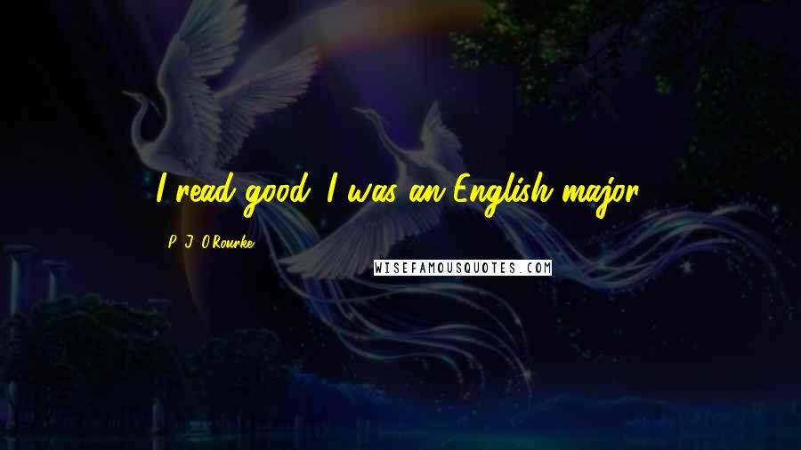 P. J. O'Rourke Quotes: I read good. I was an English major.