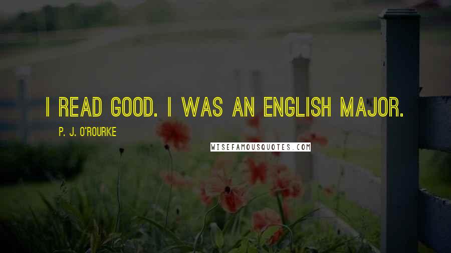 P. J. O'Rourke Quotes: I read good. I was an English major.