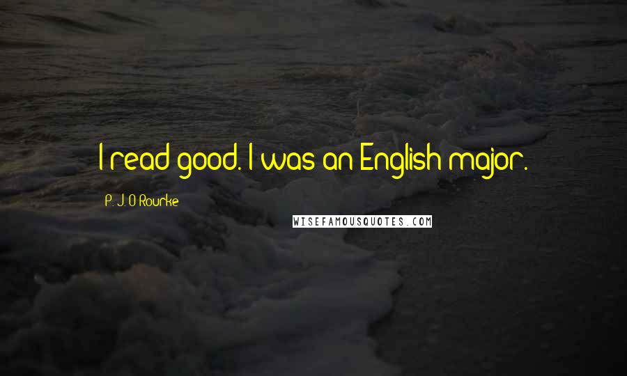 P. J. O'Rourke Quotes: I read good. I was an English major.