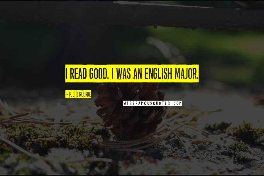 P. J. O'Rourke Quotes: I read good. I was an English major.