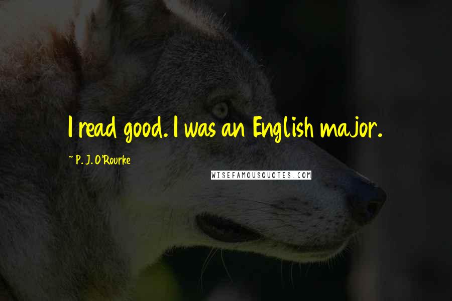 P. J. O'Rourke Quotes: I read good. I was an English major.