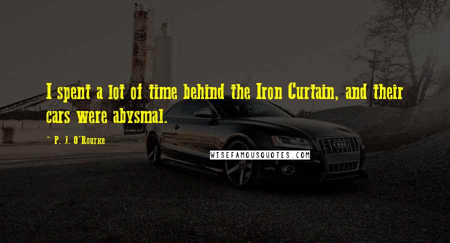 P. J. O'Rourke Quotes: I spent a lot of time behind the Iron Curtain, and their cars were abysmal.