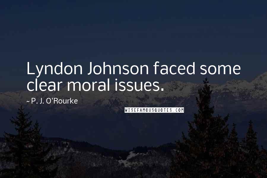 P. J. O'Rourke Quotes: Lyndon Johnson faced some clear moral issues.