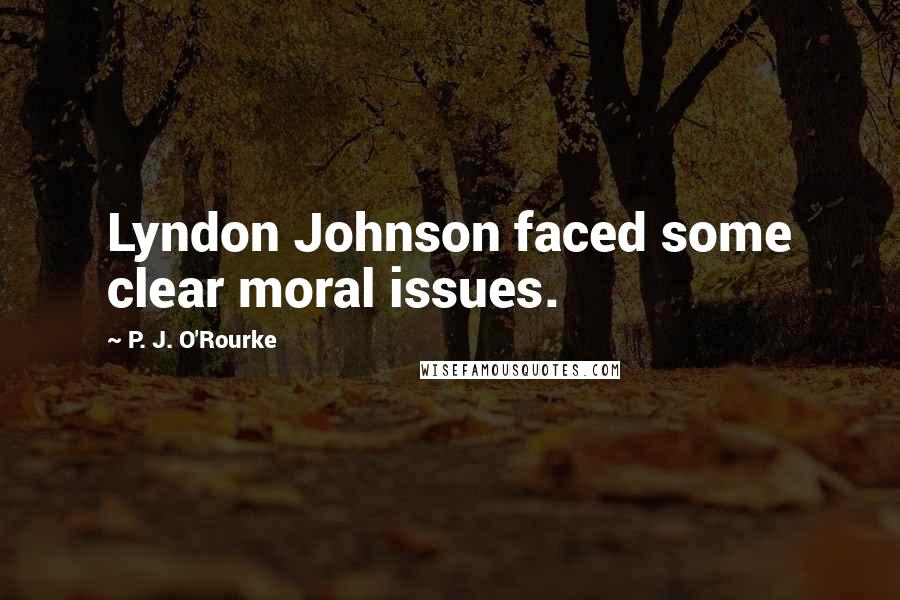 P. J. O'Rourke Quotes: Lyndon Johnson faced some clear moral issues.