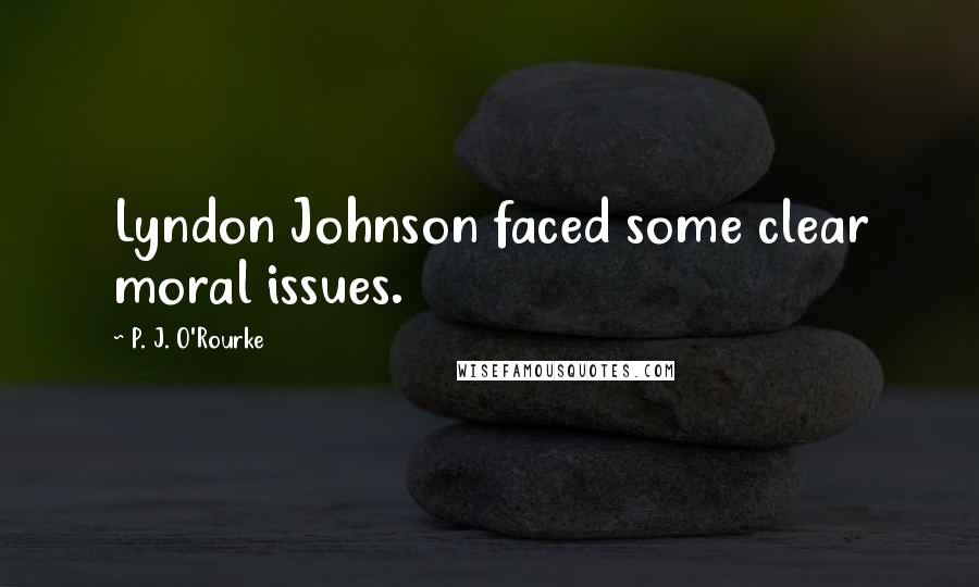 P. J. O'Rourke Quotes: Lyndon Johnson faced some clear moral issues.