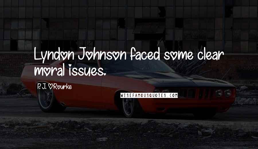 P. J. O'Rourke Quotes: Lyndon Johnson faced some clear moral issues.