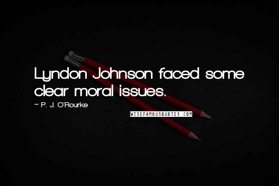 P. J. O'Rourke Quotes: Lyndon Johnson faced some clear moral issues.