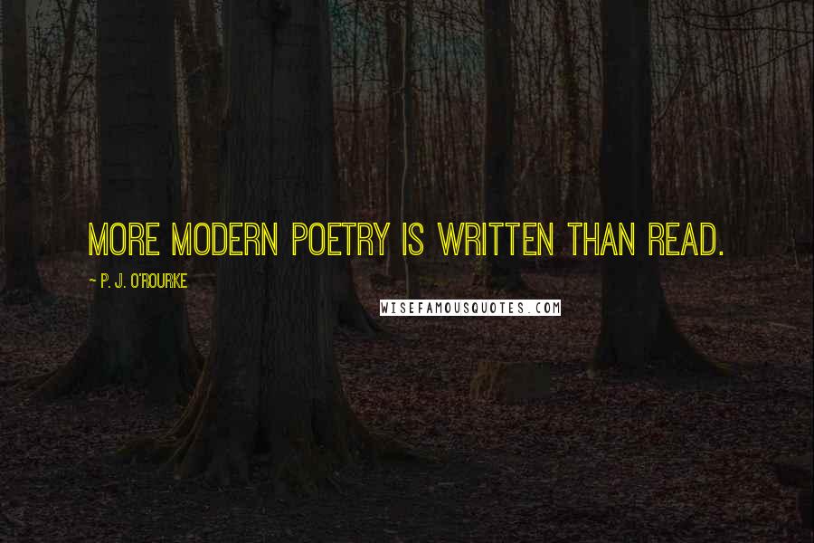 P. J. O'Rourke Quotes: More modern poetry is written than read.
