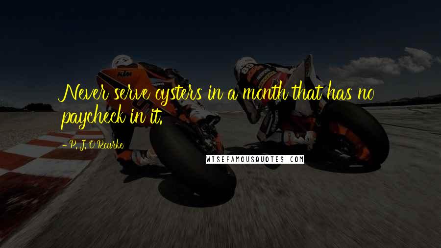 P. J. O'Rourke Quotes: Never serve oysters in a month that has no paycheck in it.