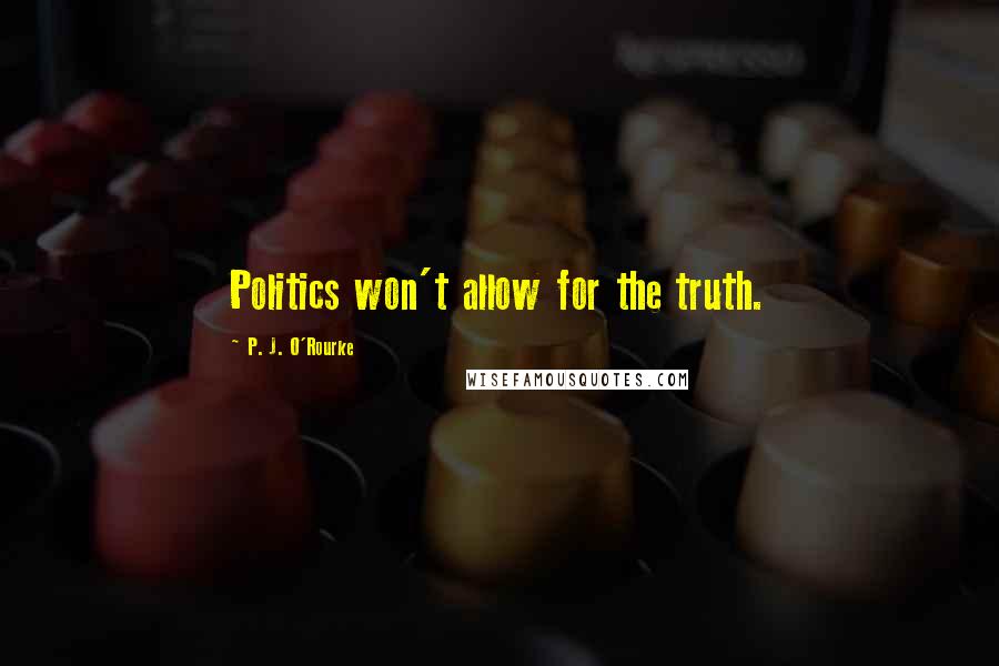 P. J. O'Rourke Quotes: Politics won't allow for the truth.