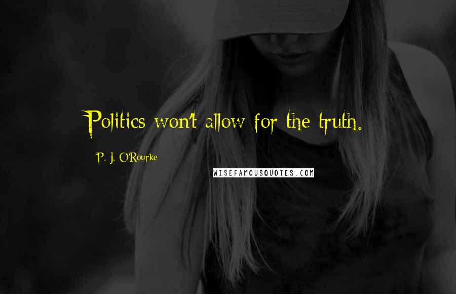 P. J. O'Rourke Quotes: Politics won't allow for the truth.