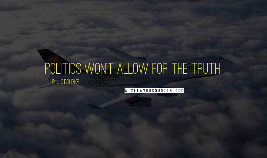 P. J. O'Rourke Quotes: Politics won't allow for the truth.