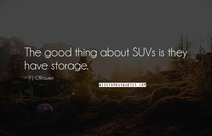 P. J. O'Rourke Quotes: The good thing about SUVs is they have storage.