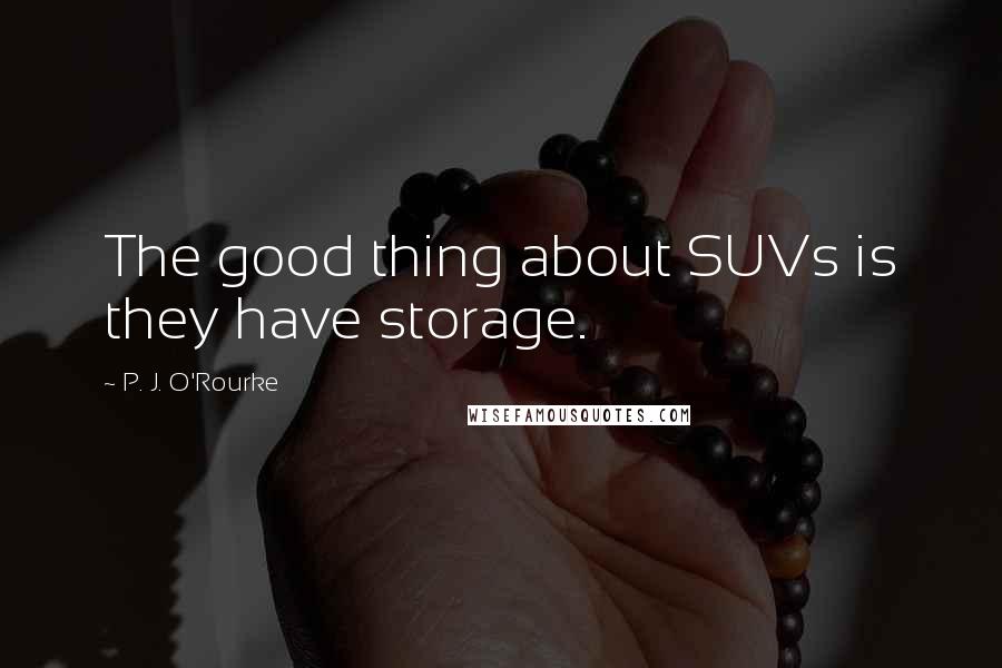 P. J. O'Rourke Quotes: The good thing about SUVs is they have storage.