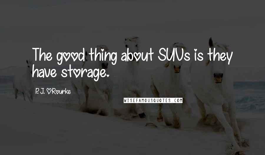 P. J. O'Rourke Quotes: The good thing about SUVs is they have storage.