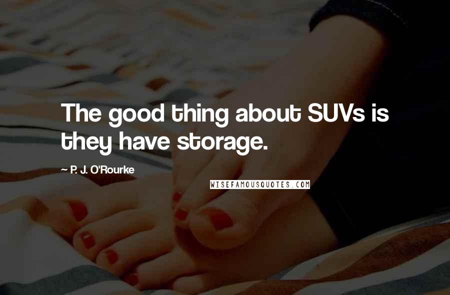 P. J. O'Rourke Quotes: The good thing about SUVs is they have storage.