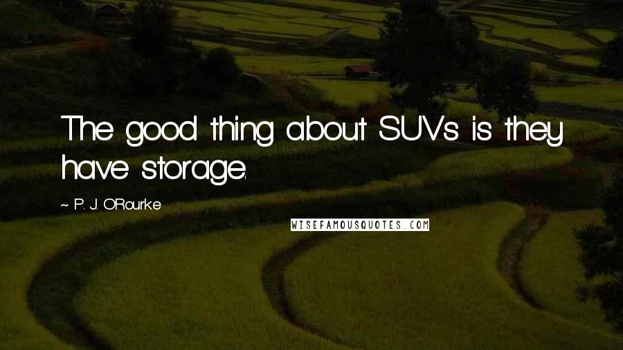 P. J. O'Rourke Quotes: The good thing about SUVs is they have storage.