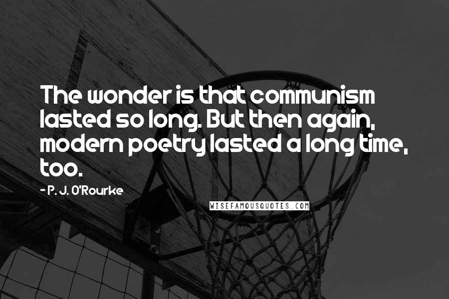 P. J. O'Rourke Quotes: The wonder is that communism lasted so long. But then again, modern poetry lasted a long time, too.