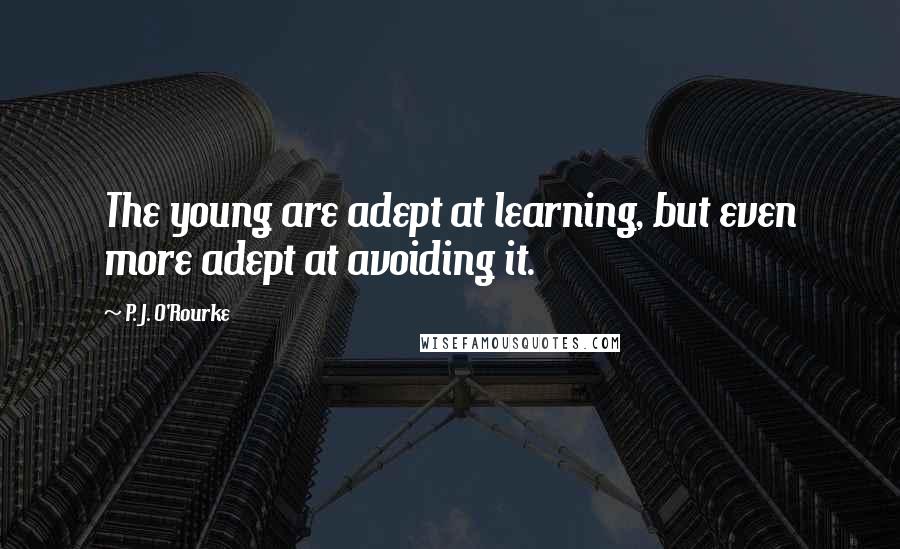 P. J. O'Rourke Quotes: The young are adept at learning, but even more adept at avoiding it.