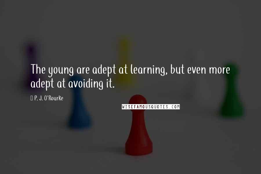 P. J. O'Rourke Quotes: The young are adept at learning, but even more adept at avoiding it.