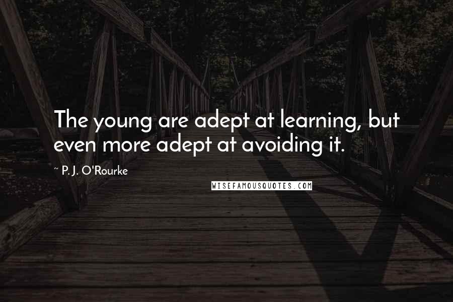 P. J. O'Rourke Quotes: The young are adept at learning, but even more adept at avoiding it.