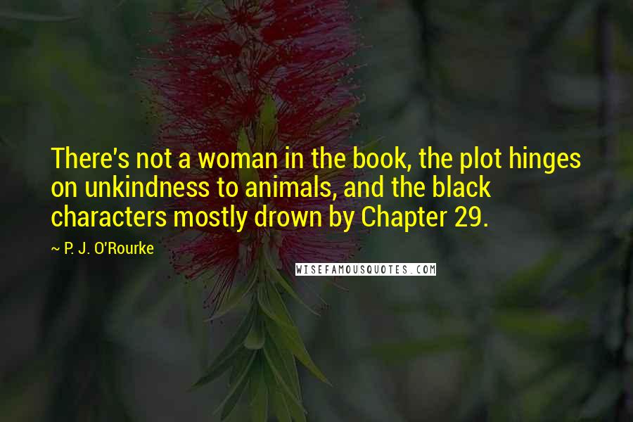 P. J. O'Rourke Quotes: There's not a woman in the book, the plot hinges on unkindness to animals, and the black characters mostly drown by Chapter 29.